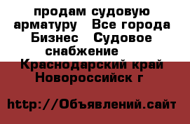 продам судовую арматуру - Все города Бизнес » Судовое снабжение   . Краснодарский край,Новороссийск г.